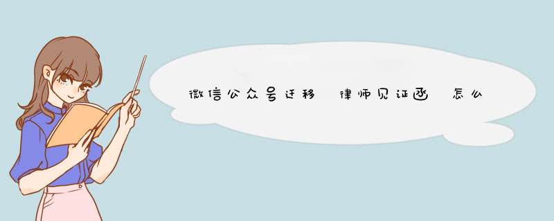 微信公众号迁移 律师见证函 怎么写？什么格式